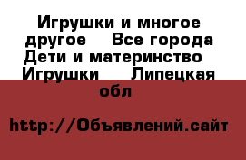 Игрушки и многое другое. - Все города Дети и материнство » Игрушки   . Липецкая обл.